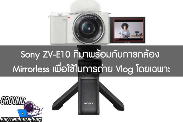 เปิดตัวกล้อง Sony ZV-E10 ที่มาพร้อมกับการกล้อง Mirrorless เพื่อใช้ในการถ่าย Vlog โดยเฉพาะ