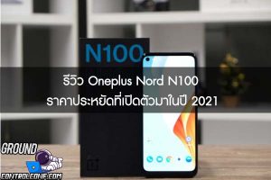 รีวิว Oneplus Nord N100 ราคาประหยัดที่เปิดตัวมาในปี 2021