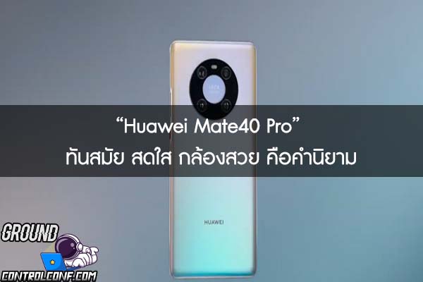 “Huawei Mate40 Pro” ทันสมัย สดใส กล้องสวย คือคำนิยาม