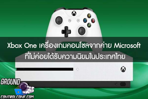 Xbox One เครื่องเกมคอนโซลจากค่าย Microsoft ที่ไม่ค่อยได้รับความนิยมในประเทศไทย