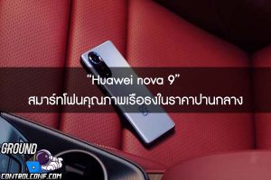 “Huawei nova 9” สมาร์ทโฟนคุณภาพเรือธงในราคาปานกลาง