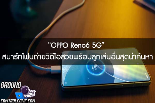 “OPPO Reno6 5G” สมาร์ทโฟนถ่ายวิดีโอสวยพร้อมลูกเล่นอื่นสุดน่าค้นหา
