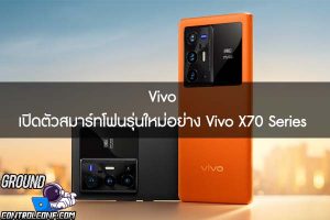 Vivo เปิดตัวสมาร์ทโฟนรุ่นใหม่อย่าง Vivo X70 Series 