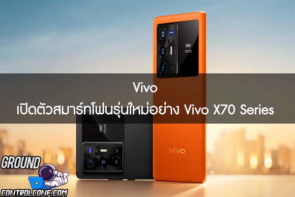 Vivo เปิดตัวสมาร์ทโฟนรุ่นใหม่อย่าง Vivo X70 Series 