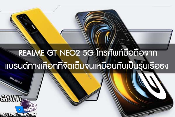 REALME GT NEO2 5G โทรศัพท์มือถือจากแบรนด์ทางเลือกที่จัดเต็มจนเหมือนกับเป็นรุ่นเรือธง 
