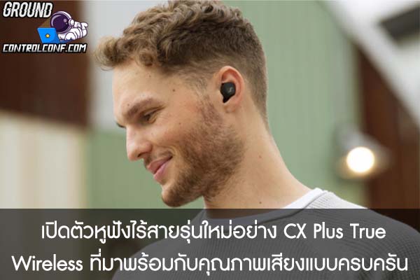  เปิดตัวหูฟังไร้สายรุ่นใหม่อย่าง CX Plus True Wireless ที่มาพร้อมกับคุณภาพเสียงแบบครบครัน 