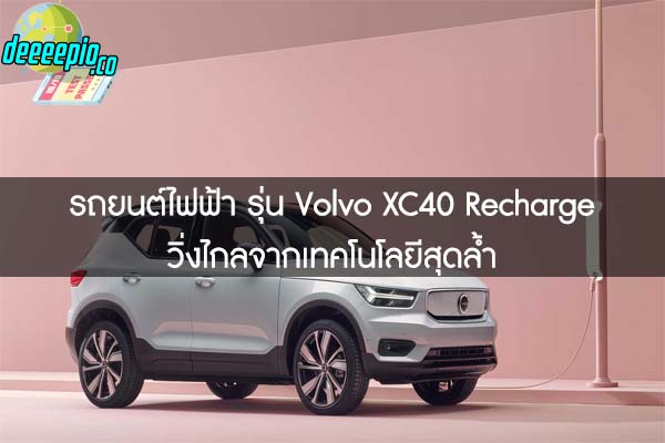 รถยนต์ไฟฟ้า รุ่น Volvo XC40 Recharge วิ่งไกลจากเทคโนโลยีสุดล้ำ