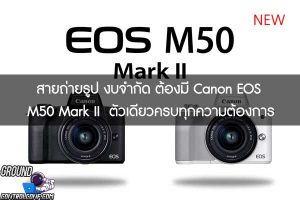 สายถ่ายรูป งบจำกัด ต้องมี Canon EOS M50 Mark II  ตัวเดียวครบทุกความต้องการ