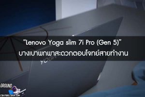 “Lenovo Yoga slim 7i Pro (Gen 5)” บางเบาพกพาสะดวกตอบโจทย์สายทำงาน