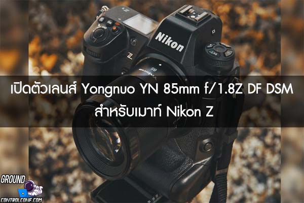 เปิดตัวเลนส์ Yongnuo YN 85mm f:1.8Z DF DSM สำหรับเมาท์ Nikon Z