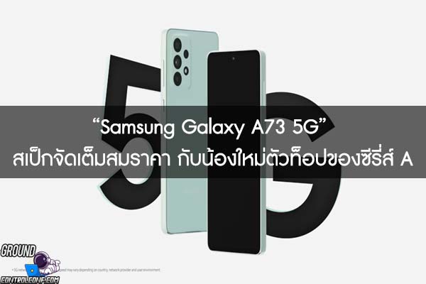 “Samsung Galaxy A73 5G” สเป็กจัดเต็มสมราคา กับน้องใหม่ตัวท็อปของซีรี่ส์ A