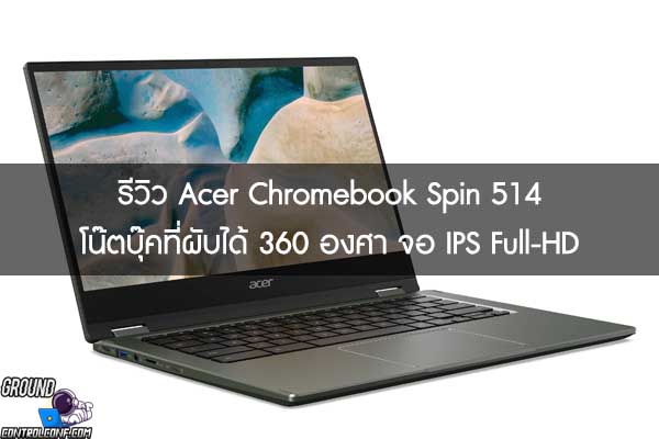 รีวิว Acer Chromebook Spin 514 โน๊ตบุ๊คที่ผับได้ 360 องศา จอ IPS Full-HD