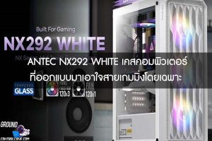 ANTEC NX292 WHITE เคสคอมพิวเตอร์ที่ออกแบบมาเอาใจสายเกมมิ่งโดยเฉพาะ 
