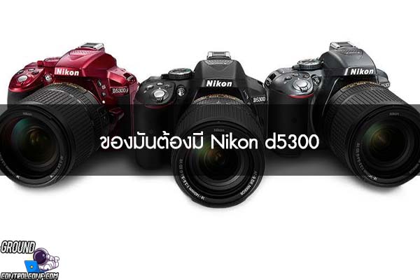 ของมันต้องมี Nikon d5300